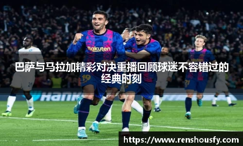 巴萨与马拉加精彩对决重播回顾球迷不容错过的经典时刻