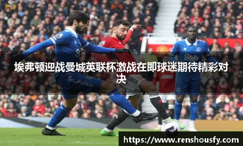 埃弗顿迎战曼城英联杯激战在即球迷期待精彩对决