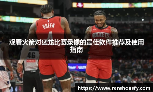 观看火箭对猛龙比赛录像的最佳软件推荐及使用指南