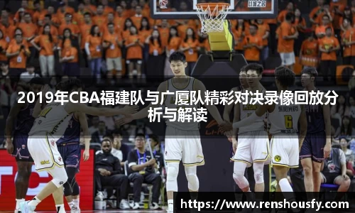 2019年CBA福建队与广厦队精彩对决录像回放分析与解读